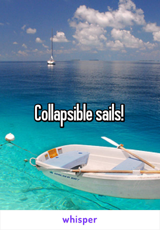 Collapsible sails! 
