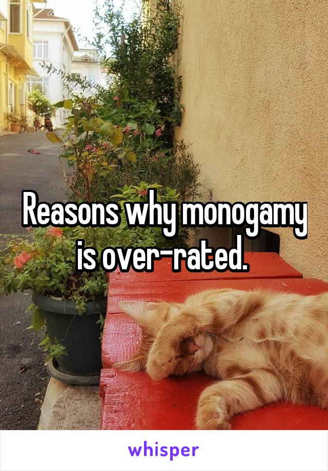 Reasons why monogamy is over-rated. 