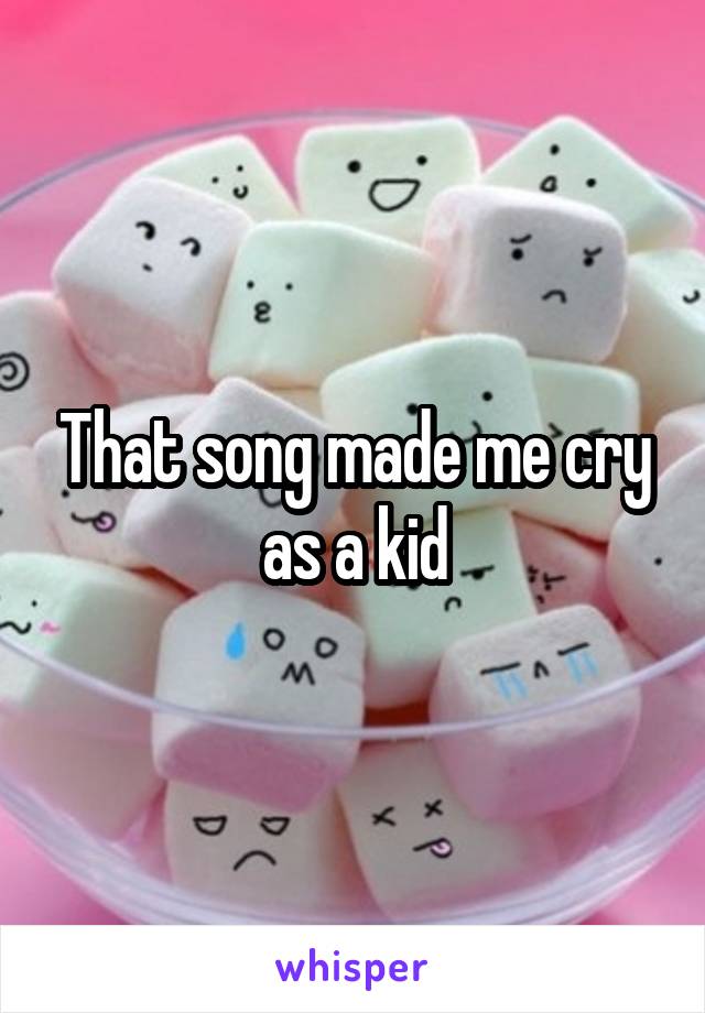 That song made me cry as a kid