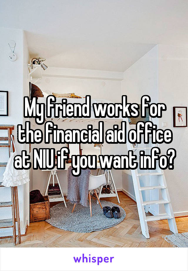 My friend works for the financial aid office at NIU if you want info?