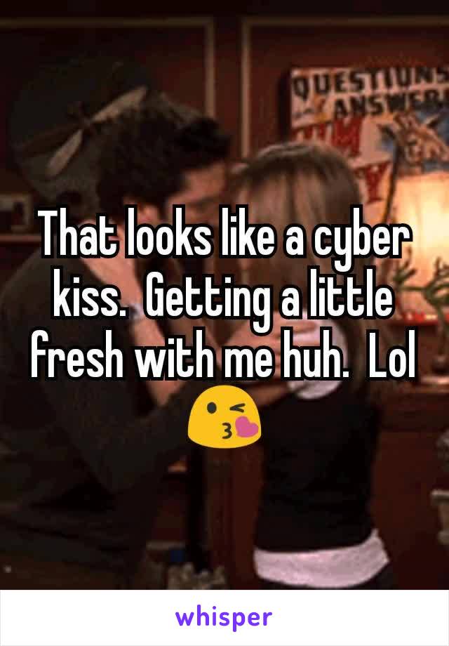 That looks like a cyber kiss.  Getting a little fresh with me huh.  Lol😘