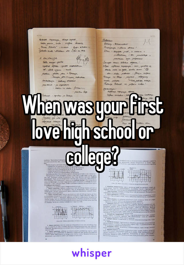 When was your first love high school or college?