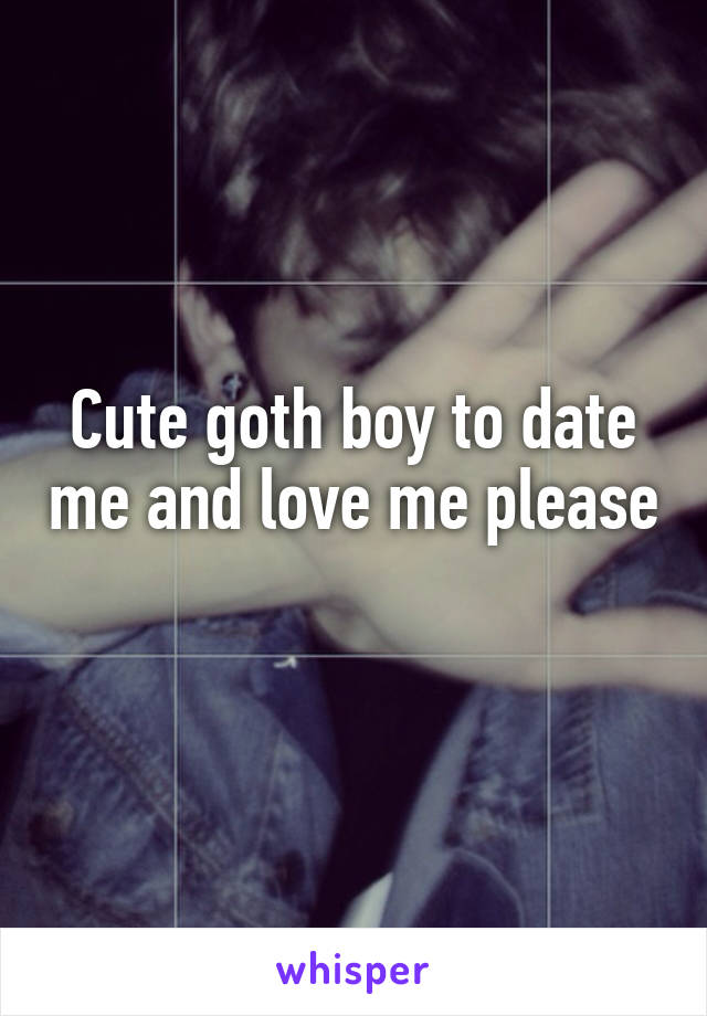 Cute goth boy to date me and love me please 
