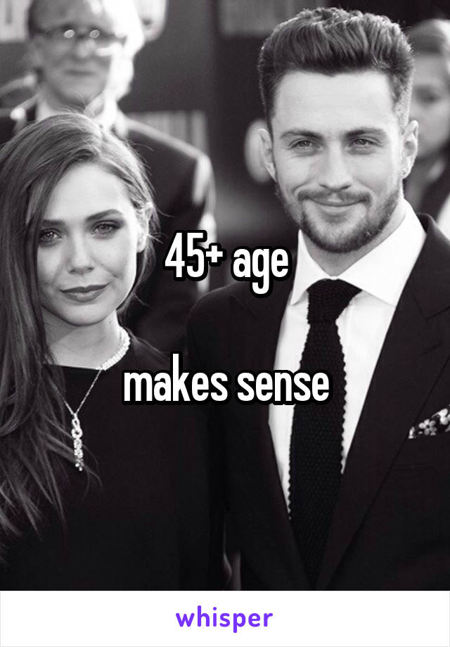 45+ age

makes sense