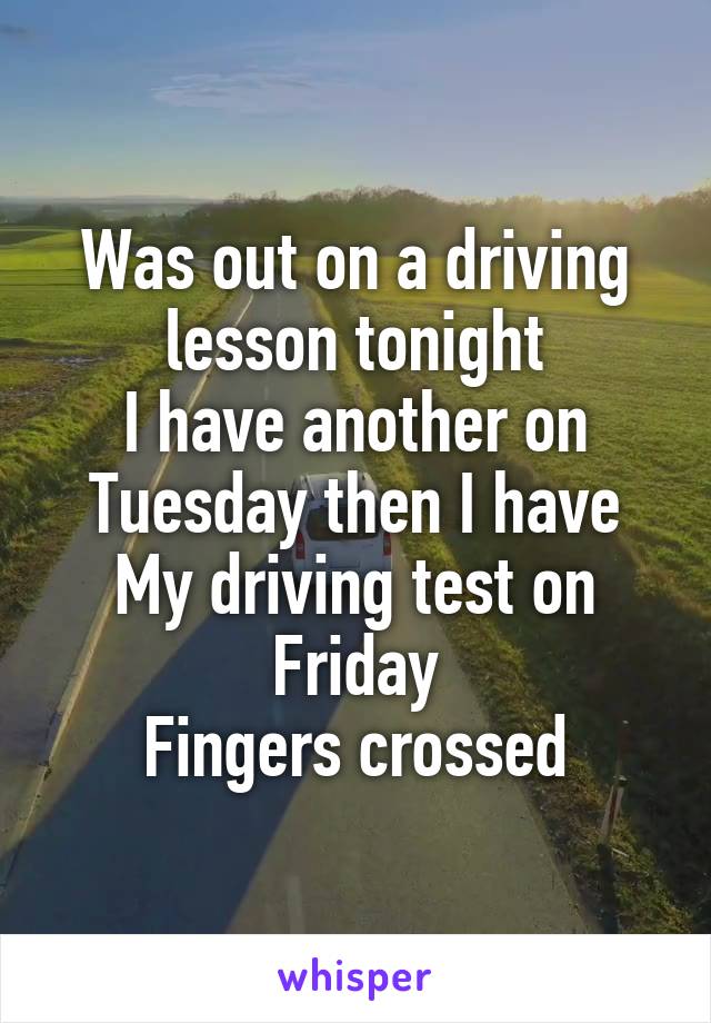 Was out on a driving lesson tonight
I have another on Tuesday then I have My driving test on Friday
Fingers crossed