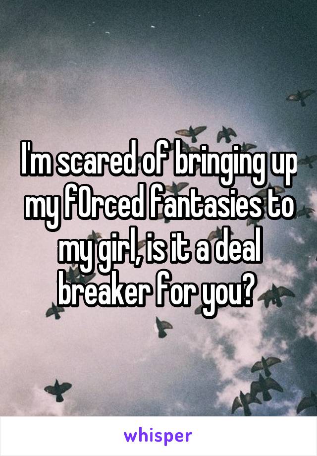 I'm scared of bringing up my f0rced fantasies to my girl, is it a deal breaker for you? 