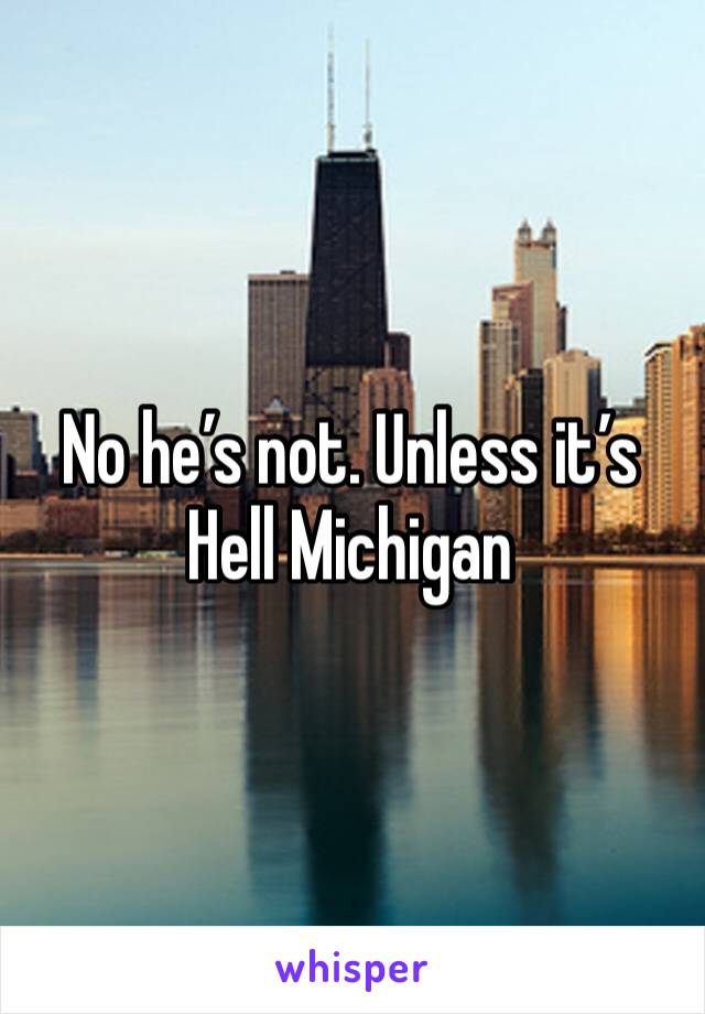 No he’s not. Unless it’s Hell Michigan 
