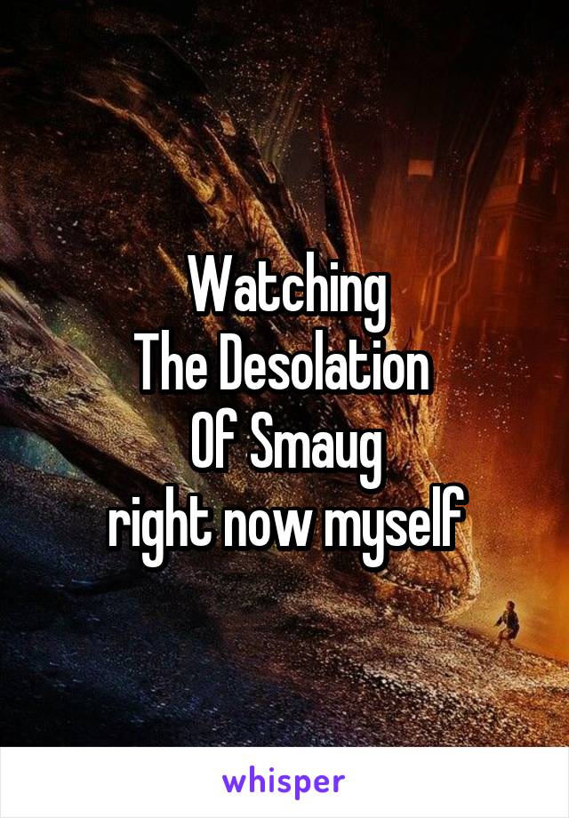 Watching
The Desolation 
Of Smaug
right now myself