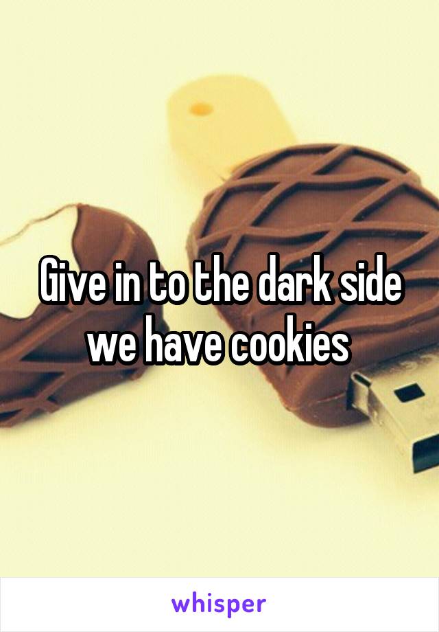 Give in to the dark side we have cookies 