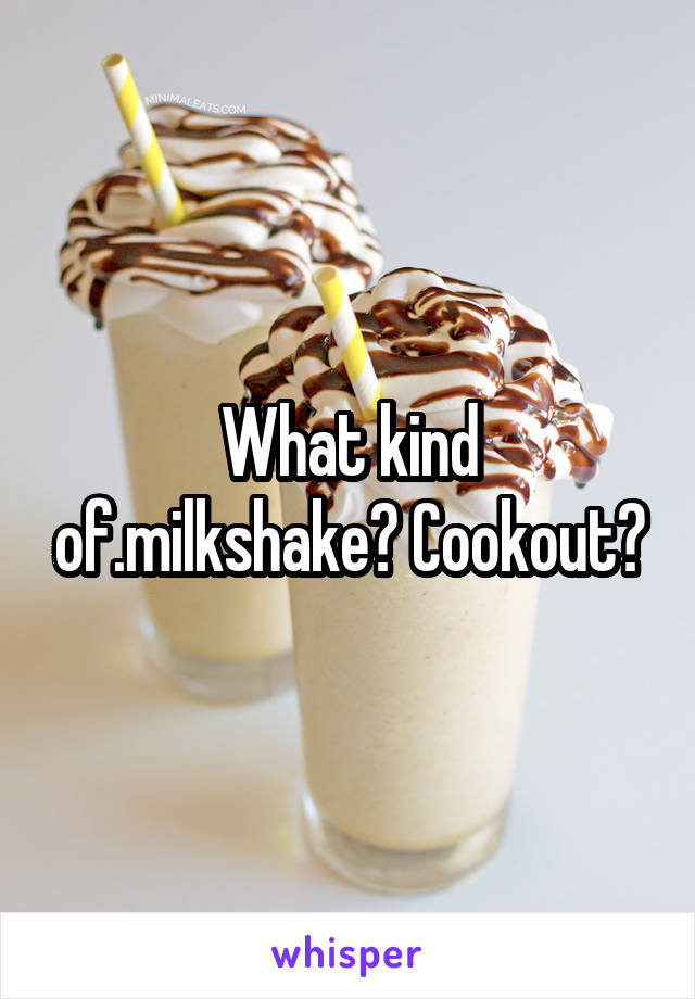 What kind of.milkshake? Cookout?