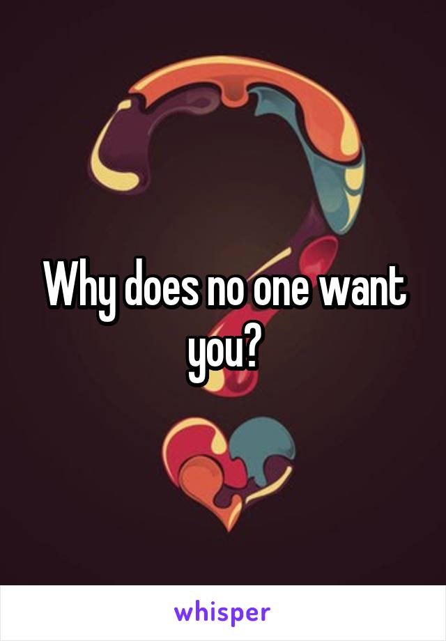 Why does no one want you?