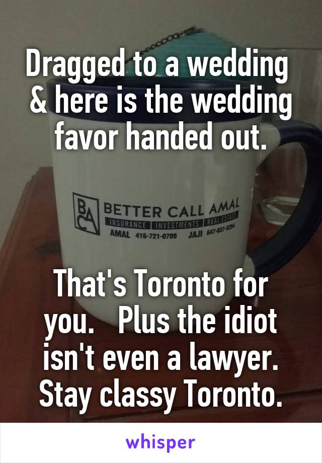 Dragged to a wedding  & here is the wedding favor handed out.



That's Toronto for you.   Plus the idiot isn't even a lawyer.
Stay classy Toronto.