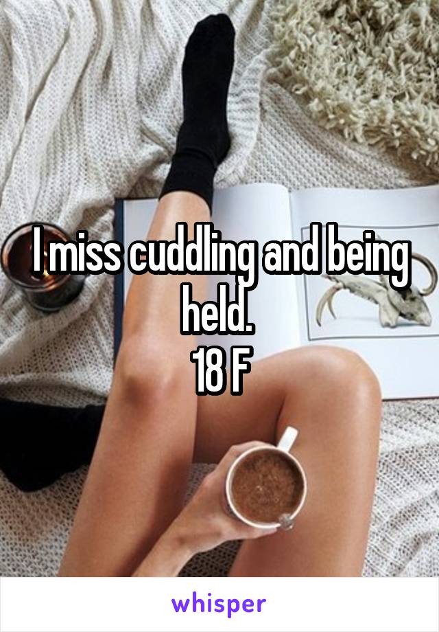 I miss cuddling and being held. 
18 F