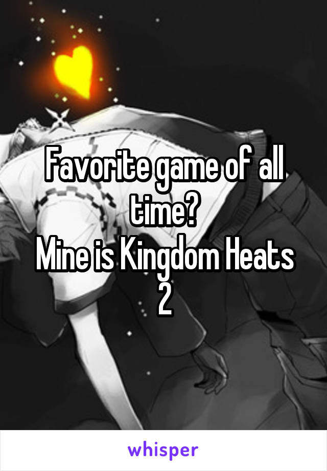 Favorite game of all time?
Mine is Kingdom Heats 2