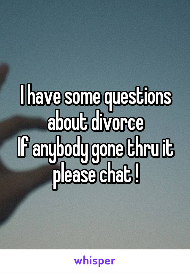 I have some questions about divorce
If anybody gone thru it please chat !