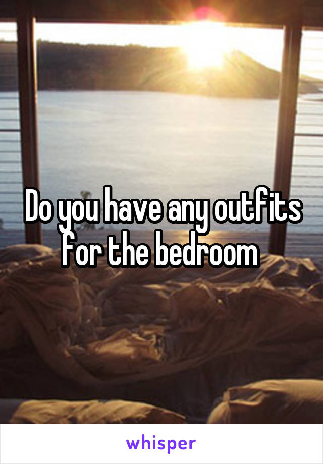 Do you have any outfits for the bedroom 