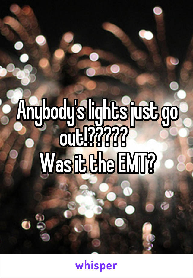 Anybody's lights just go out!?????  
Was it the EMT?
