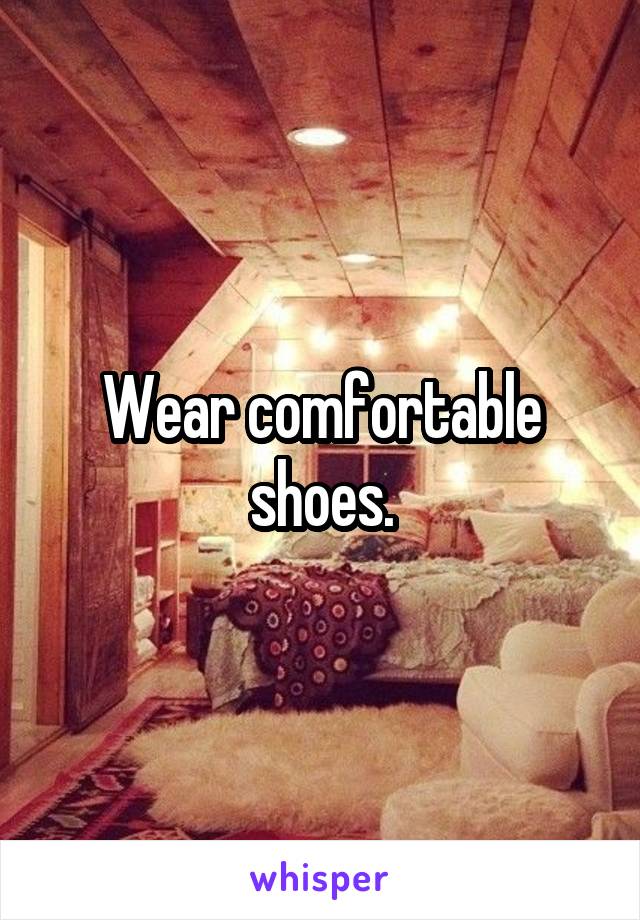 Wear comfortable shoes.