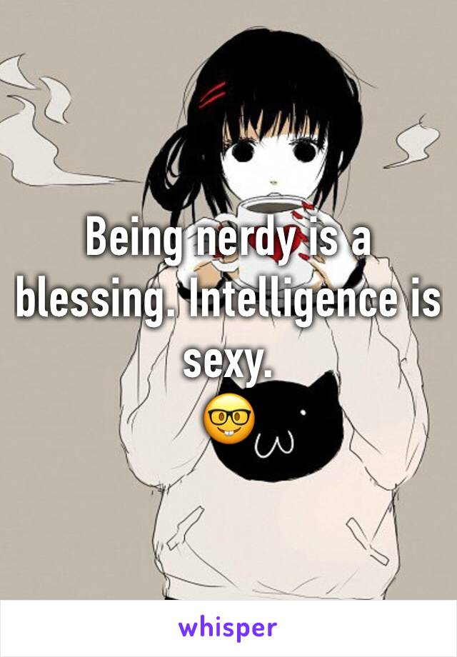 Being nerdy is a blessing. Intelligence is sexy. 
🤓