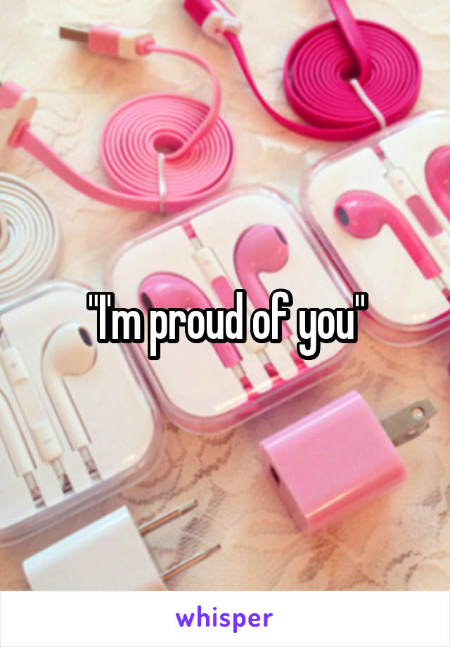 "I'm proud of you"