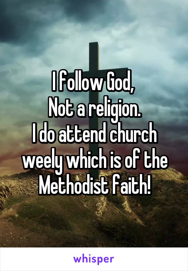 I follow God, 
Not a religion.
I do attend church weely which is of the Methodist faith!