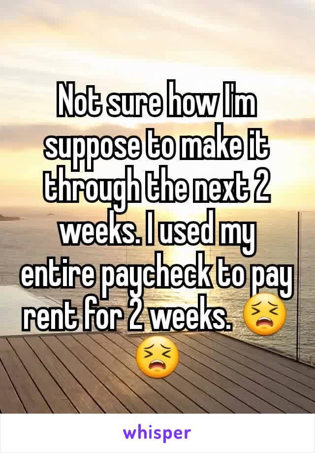 Not sure how I'm suppose to make it through the next 2 weeks. I used my entire paycheck to pay rent for 2 weeks. 😣😣