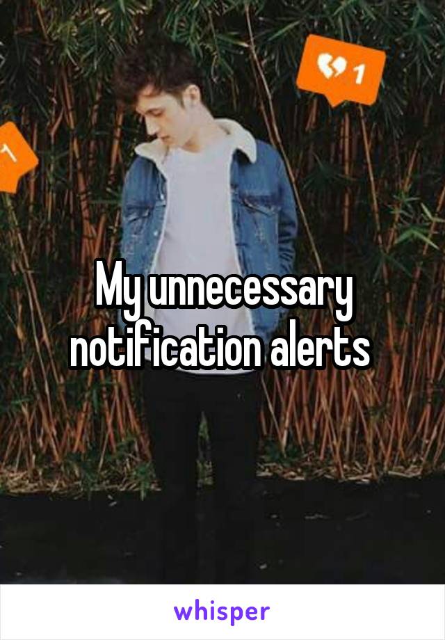 My unnecessary notification alerts 
