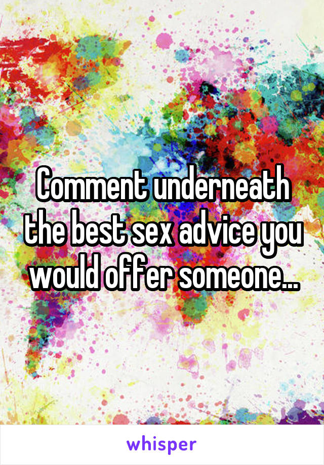 Comment underneath the best sex advice you would offer someone...
