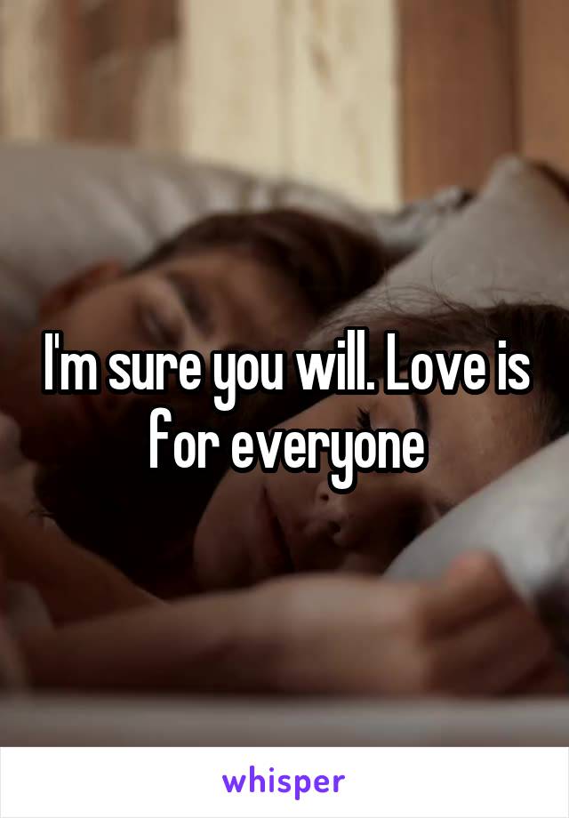 I'm sure you will. Love is for everyone