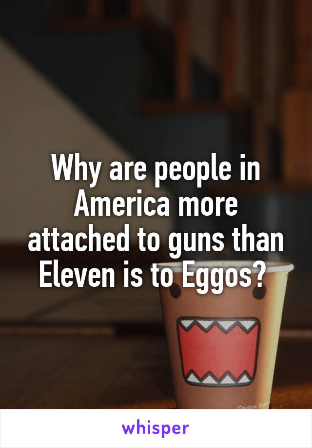 Why are people in America more attached to guns than Eleven is to Eggos? 