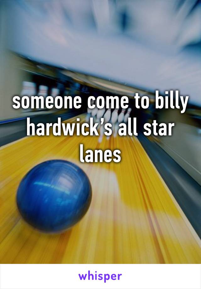someone come to billy hardwick’s all star lanes