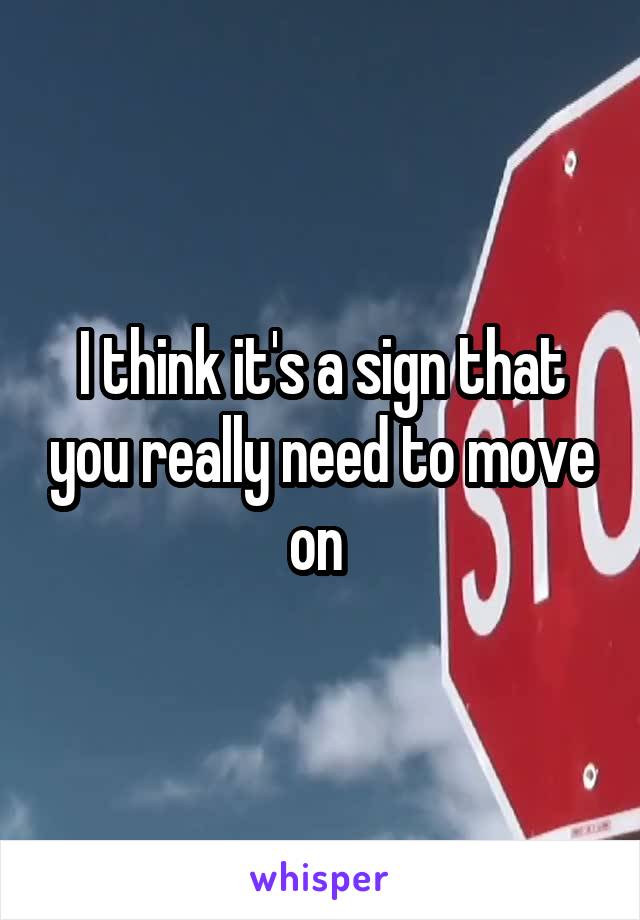 I think it's a sign that you really need to move on 