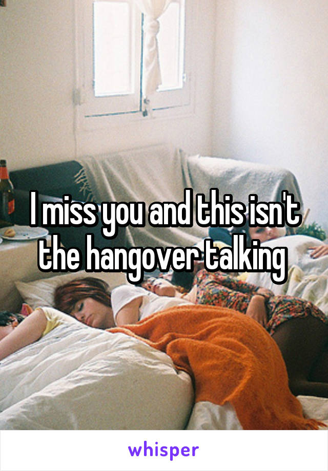 I miss you and this isn't the hangover talking 