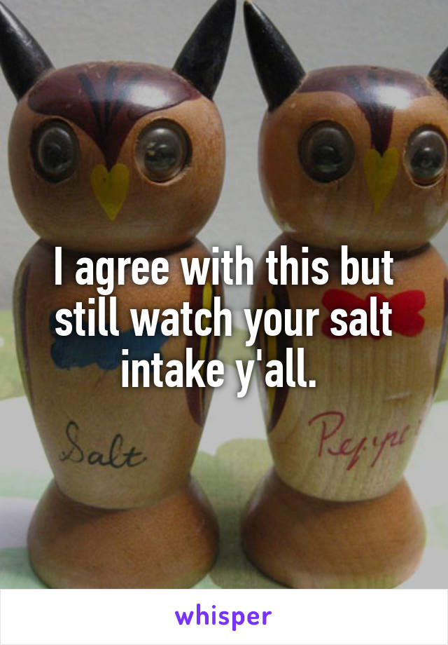 I agree with this but still watch your salt intake y'all. 