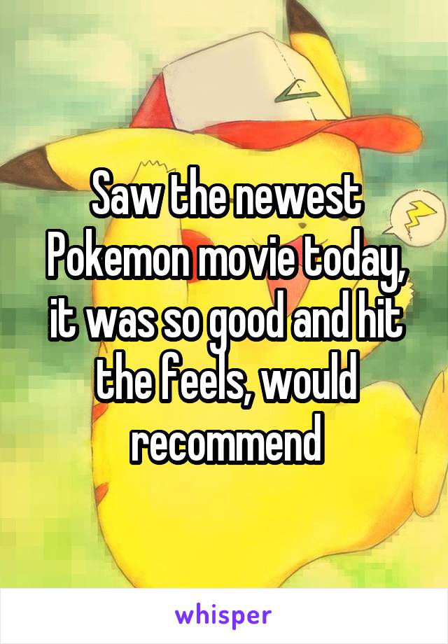 Saw the newest Pokemon movie today, it was so good and hit the feels, would recommend