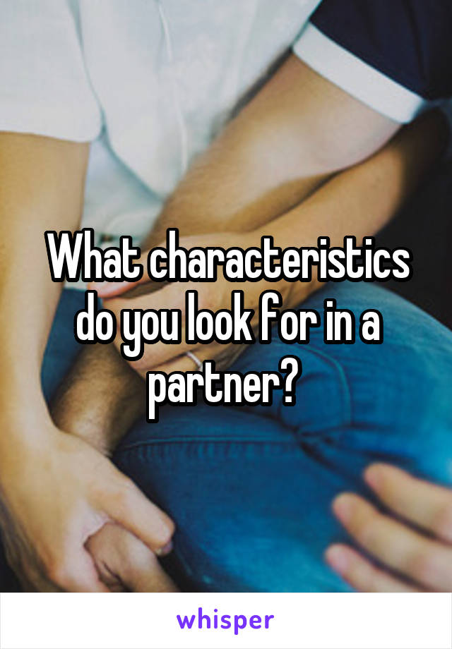 What characteristics do you look for in a partner? 