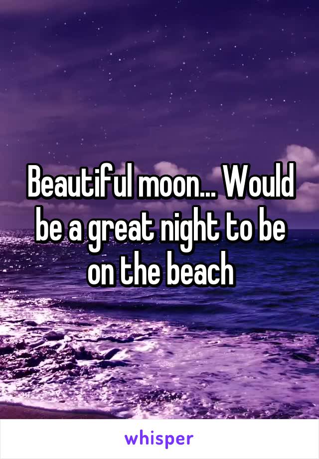 Beautiful moon... Would be a great night to be on the beach