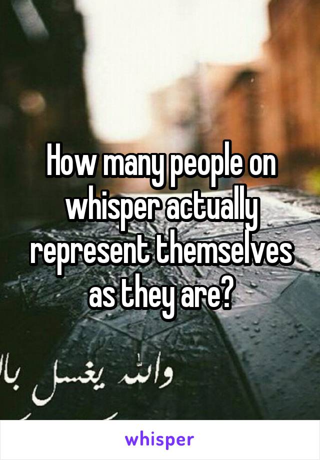 How many people on whisper actually represent themselves as they are?