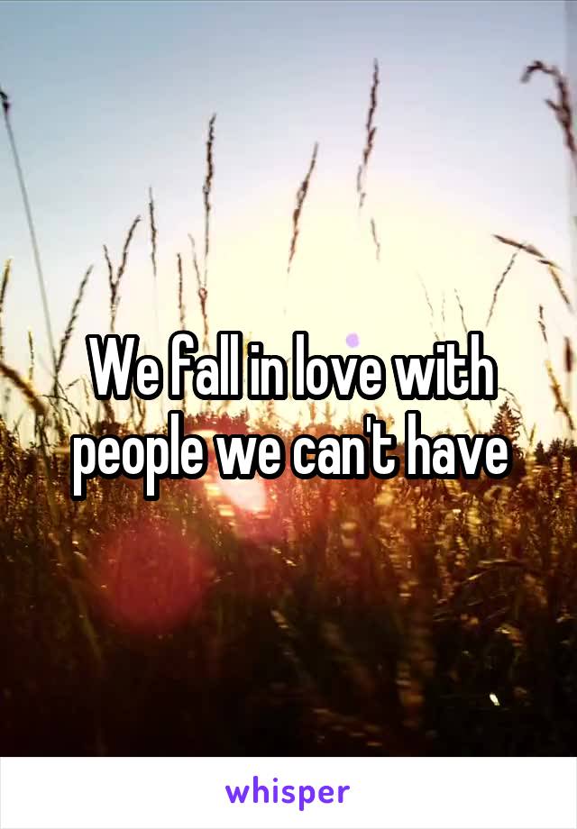 We fall in love with people we can't have
