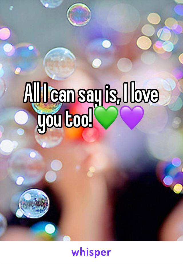 All I can say is, I love you too!💚💜
