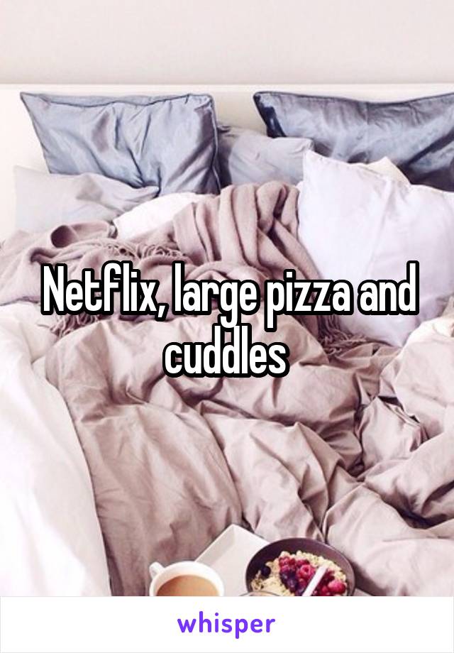 Netflix, large pizza and cuddles 