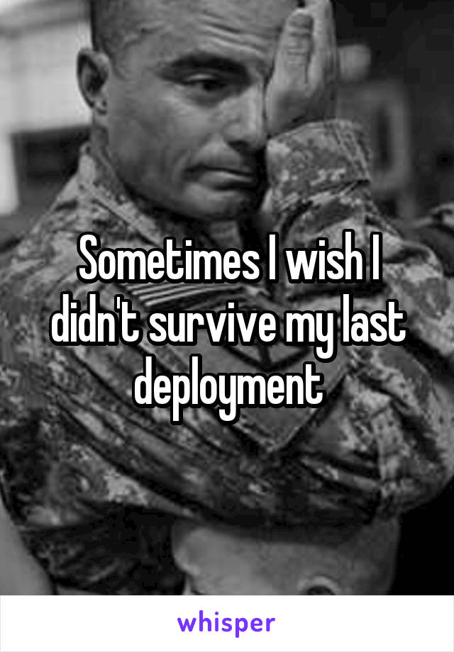 Sometimes I wish I didn't survive my last deployment