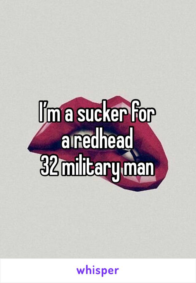 I’m a sucker for a redhead 
32 military man 