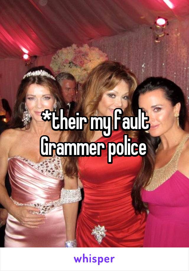 *their my fault Grammer police 