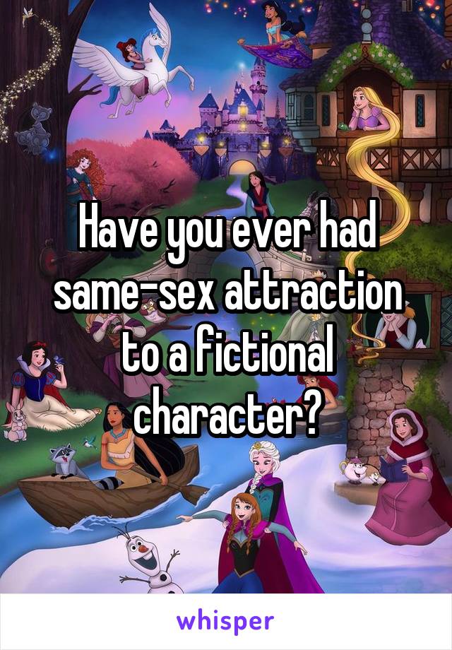 Have you ever had same-sex attraction to a fictional character?