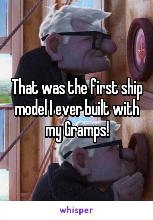 That was the first ship model I ever built with my Gramps!