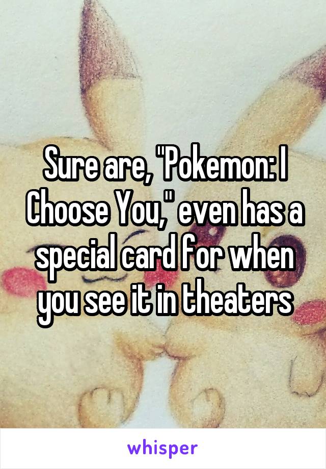 Sure are, "Pokemon: I Choose You," even has a special card for when you see it in theaters