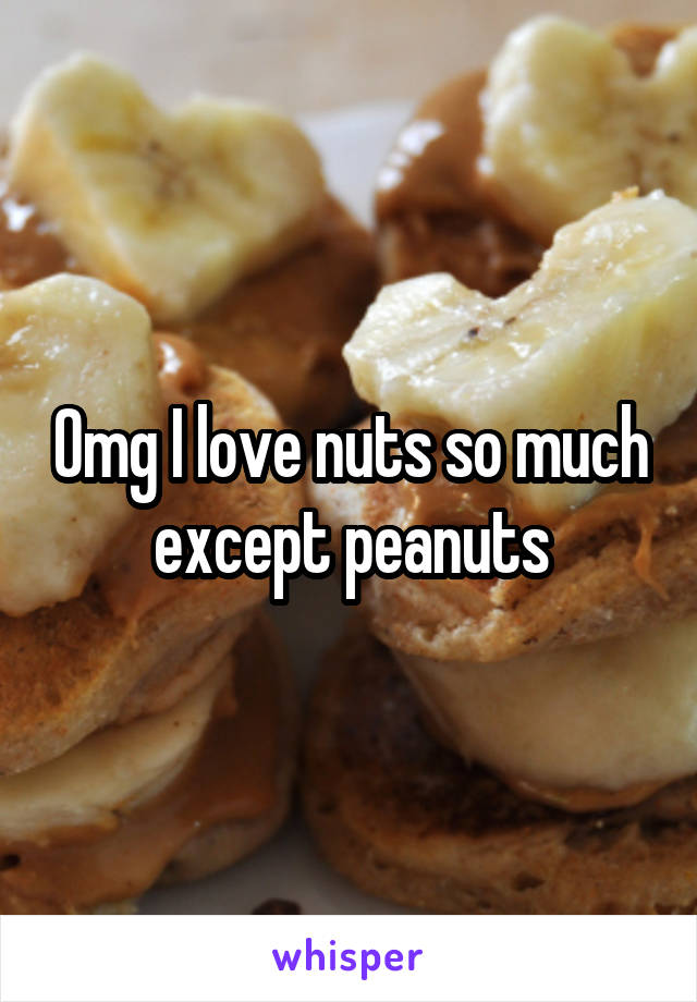 Omg I love nuts so much except peanuts