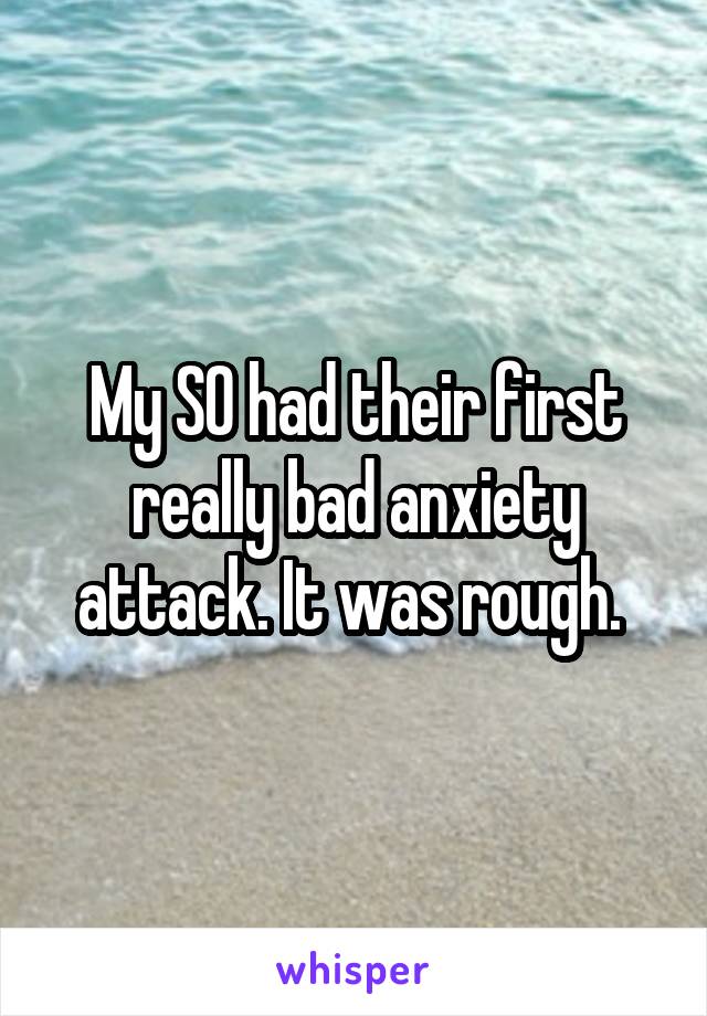 My SO had their first really bad anxiety attack. It was rough. 