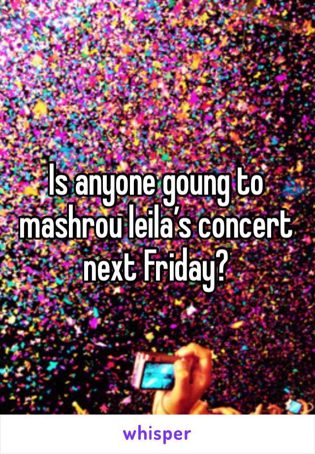 Is anyone goung to mashrou leila’s concert next Friday?